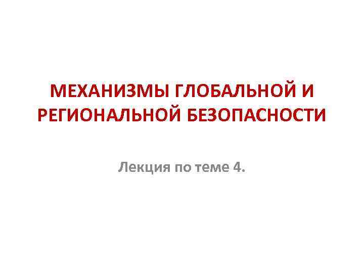 МЕХАНИЗМЫ ГЛОБАЛЬНОЙ И РЕГИОНАЛЬНОЙ БЕЗОПАСНОСТИ Лекция по теме 4. 
