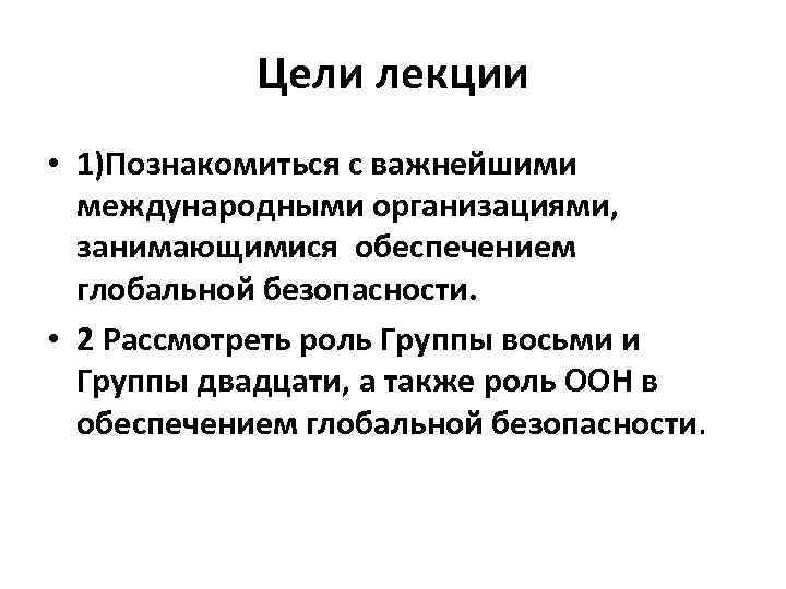 Цели лекции • 1)Познакомиться с важнейшими международными организациями, занимающимися обеспечением глобальной безопасности. • 2
