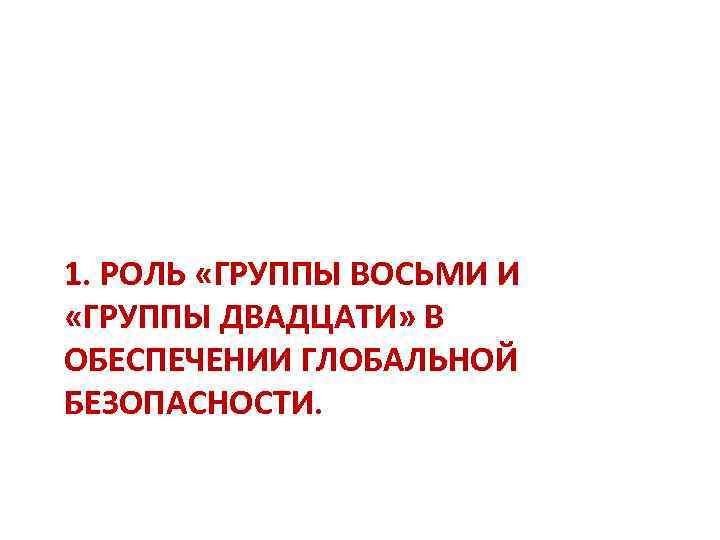 1. РОЛЬ «ГРУППЫ ВОСЬМИ И «ГРУППЫ ДВАДЦАТИ» В ОБЕСПЕЧЕНИИ ГЛОБАЛЬНОЙ БЕЗОПАСНОСТИ. 