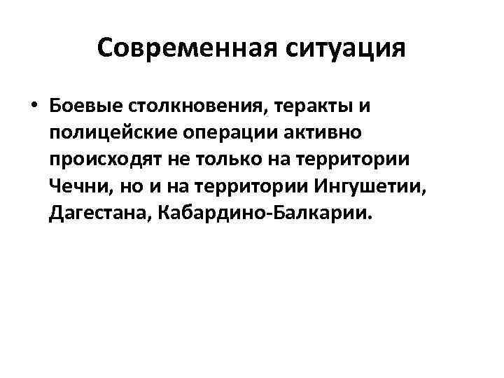 Современная ситуация • Боевые столкновения, теракты и полицейские операции активно происходят не только на