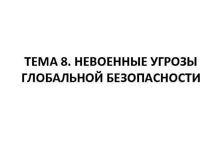 ТЕМА 8. НЕВОЕННЫЕ УГРОЗЫ ГЛОБАЛЬНОЙ БЕЗОПАСНОСТИ 