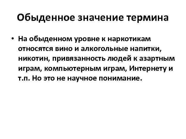 Обыденное значение термина • На обыденном уровне к наркотикам относятся вино и алкогольные напитки,