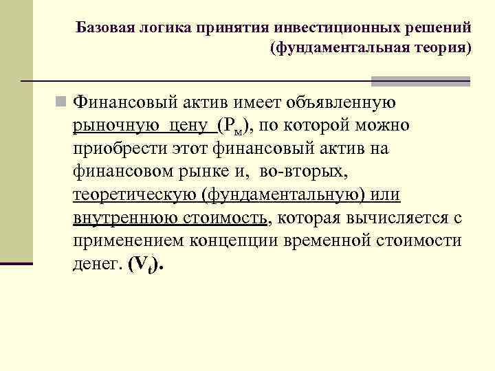 Базовая логика принятия инвестиционных решений (фундаментальная теория) n Финансовый актив имеет объявленную рыночную цену