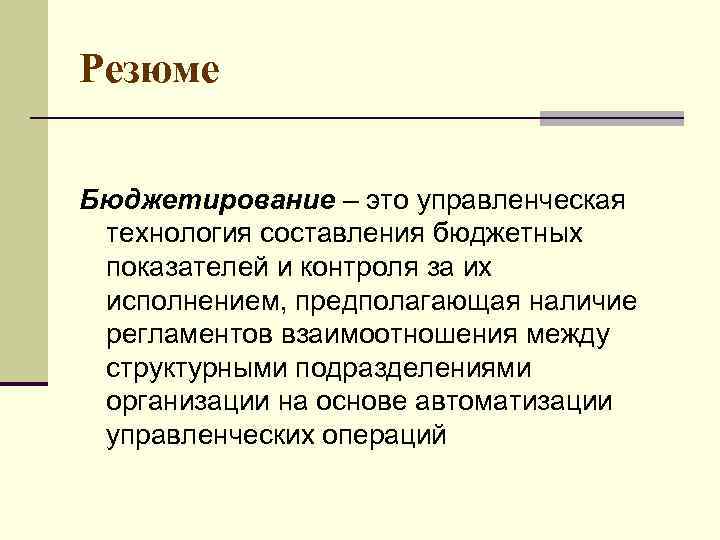 Резюме Бюджетирование – это управленческая технология составления бюджетных показателей и контроля за их исполнением,