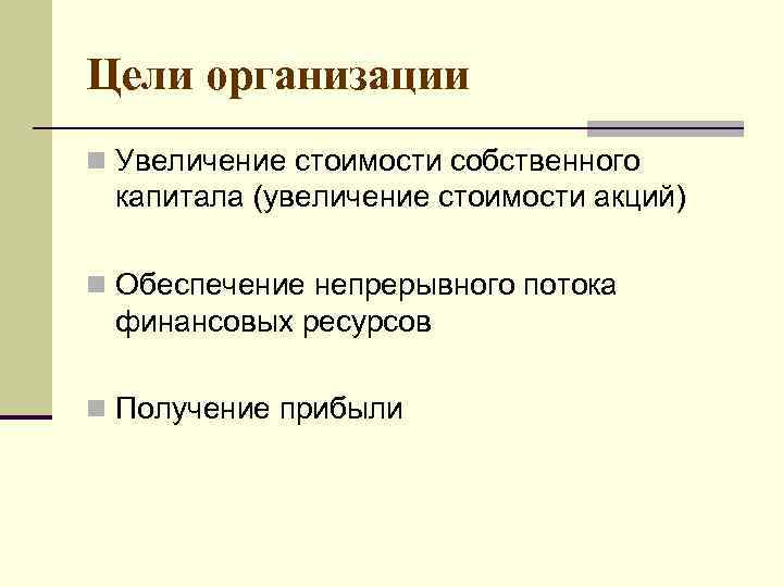 Цели организации n Увеличение стоимости собственного капитала (увеличение стоимости акций) n Обеспечение непрерывного потока