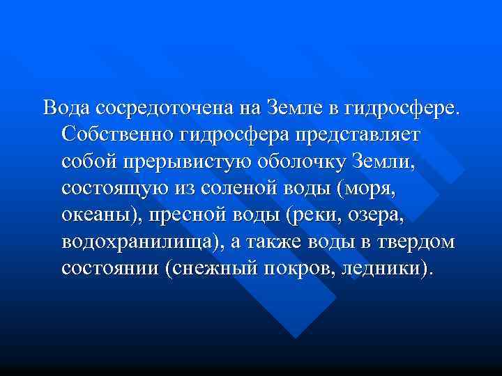Вода сосредоточена на Земле в гидросфере. Собственно гидросфера представляет собой прерывистую оболочку Земли, состоящую