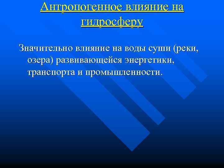 Антропогенное влияние на гидросферу Значительно влияние на воды суши (реки, озера) развивающейся энергетики, транспорта