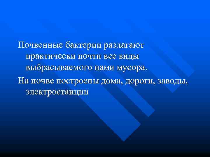 Почвенные бактерии разлагают практически почти все виды выбрасываемого нами мусора. На почве построены дома,