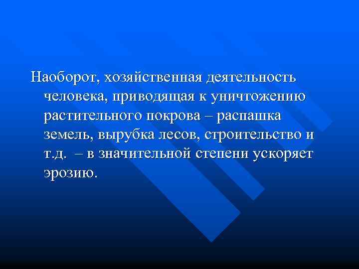 Наоборот, хозяйственная деятельность человека, приводящая к уничтожению растительного покрова – распашка земель, вырубка лесов,