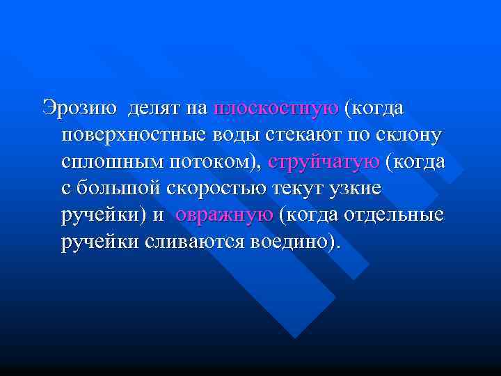 Эрозию делят на плоскостную (когда поверхностные воды стекают по склону сплошным потоком), струйчатую (когда