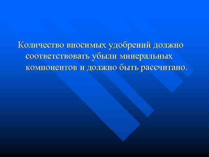 Количество вносимых удобрений должно соответствовать убыли минеральных компонентов и должно быть рассчитано. 