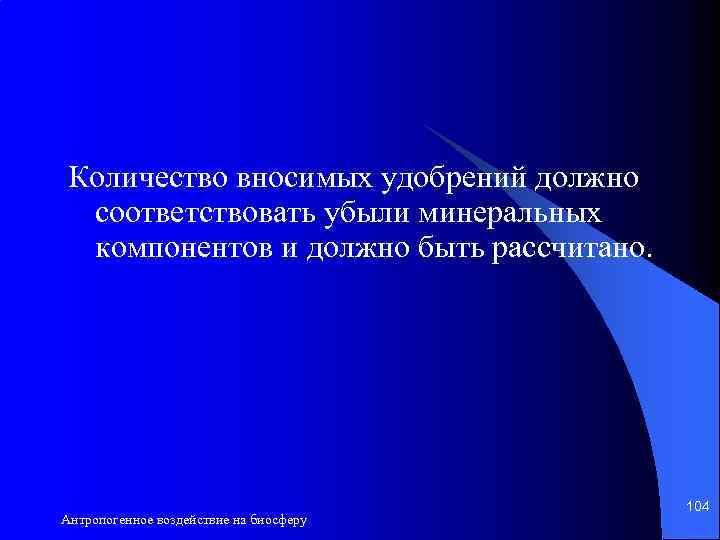 Количество вносимых удобрений должно соответствовать убыли минеральных компонентов и должно быть рассчитано. Антропогенное воздействие