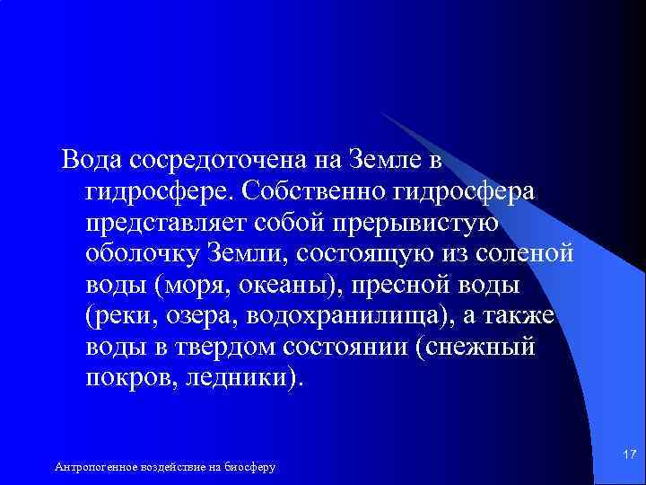 Вода сосредоточена на Земле в гидросфере. Собственно гидросфера представляет собой прерывистую оболочку Земли, состоящую