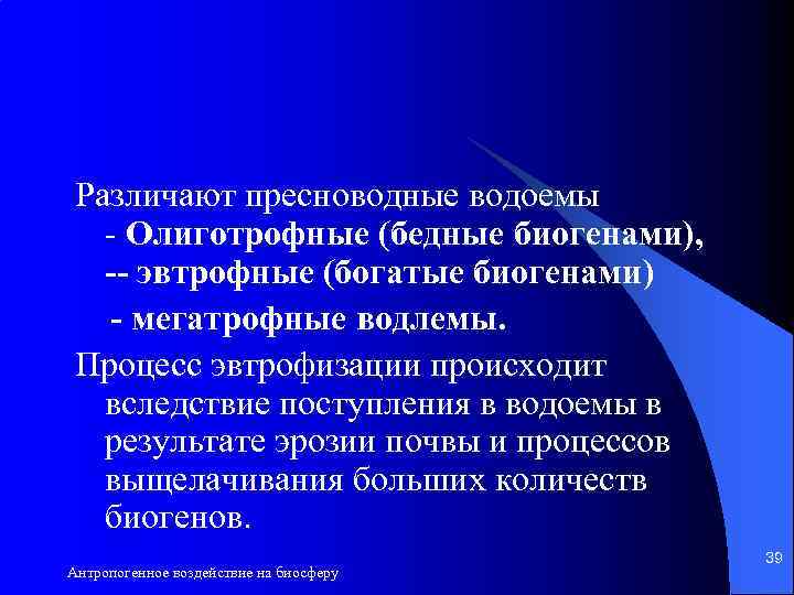 Различают пресноводные водоемы - Олиготрофные (бедные биогенами), -- эвтрофные (богатые биогенами) - мегатрофные водлемы.