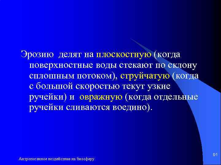 Эрозию делят на плоскостную (когда поверхностные воды стекают по склону сплошным потоком), струйчатую (когда