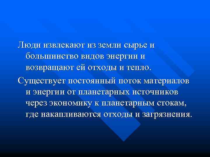 Люди извлекают из земли сырье и большинство видов энергии и возвращают ей отходы и