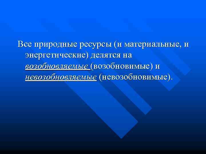 Все природные ресурсы (и материальные, и энергетические) делятся на возобновляемые (возобновимые) и невозобновляемые (невозобновимые).