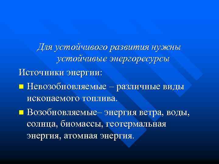 Для устойчивого развития нужны устойчивые энергоресурсы Источники энергии: n Невозобновляемые – различные виды ископаемого