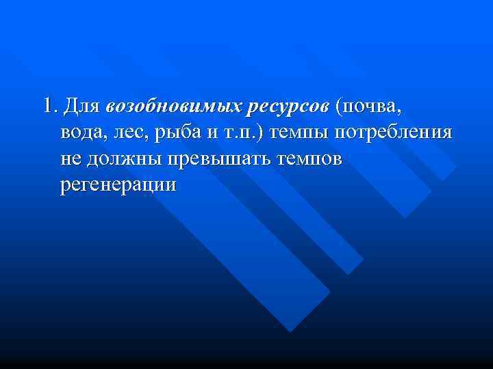 1. Для возобновимых ресурсов (почва, вода, лес, рыба и т. п. ) темпы потребления