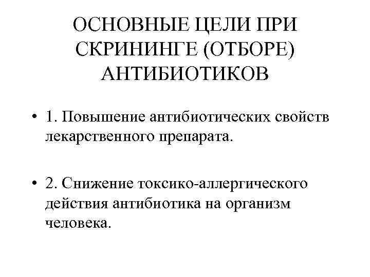 ОСНОВНЫЕ ЦЕЛИ ПРИ СКРИНИНГЕ (ОТБОРЕ) АНТИБИОТИКОВ • 1. Повышение антибиотических свойств лекарственного препарата. •