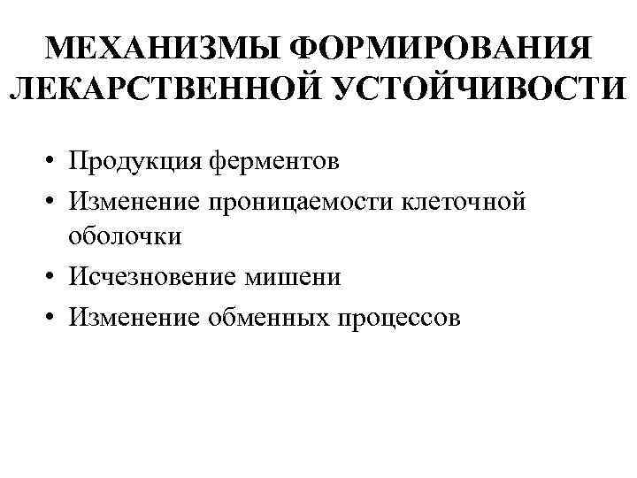 МЕХАНИЗМЫ ФОРМИРОВАНИЯ ЛЕКАРСТВЕННОЙ УСТОЙЧИВОСТИ • Продукция ферментов • Изменение проницаемости клеточной оболочки • Исчезновение