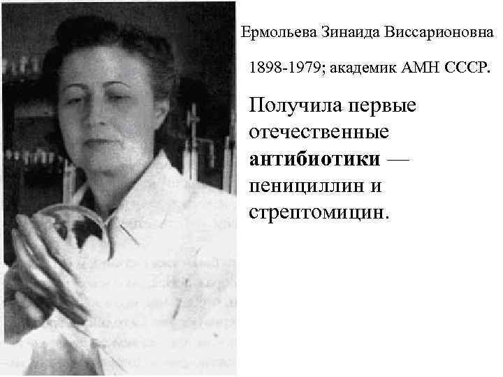 Ермольева Зинаида Виссарионовна 1898 -1979; академик АМН СССР. Получила первые отечественные антибиотики — пенициллин