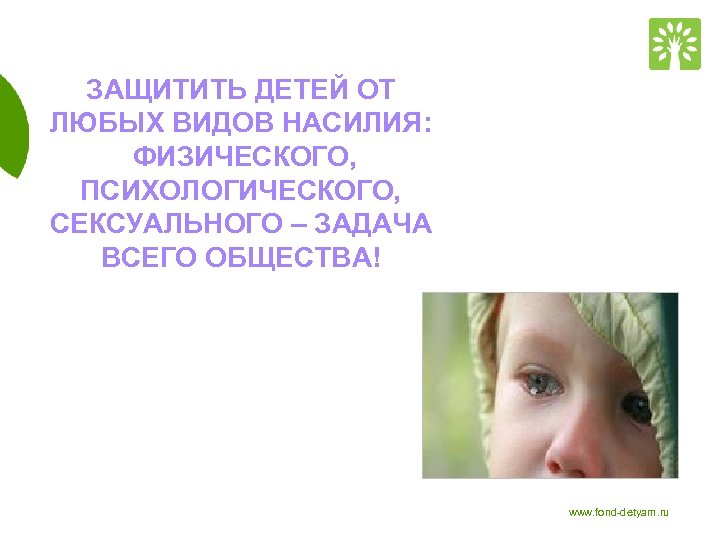 ЗАЩИТИТЬ ДЕТЕЙ ОТ ЛЮБЫХ ВИДОВ НАСИЛИЯ: ФИЗИЧЕСКОГО, ПСИХОЛОГИЧЕСКОГО, СЕКСУАЛЬНОГО – ЗАДАЧА ВСЕГО ОБЩЕСТВА! www.