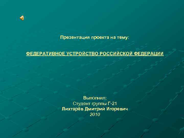 Презентация проекта на тему: ФЕДЕРАТИВНОЕ УСТРОЙСТВО РОССИЙСКОЙ ФЕДЕРАЦИИ Выполнил: Студент группы Г-21 Лихтарёв Дмитрий