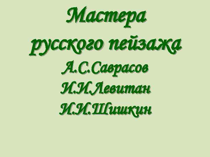 Мастера русского пейзажа А. С. Саврасов И. И. Левитан И. И. Шишкин 
