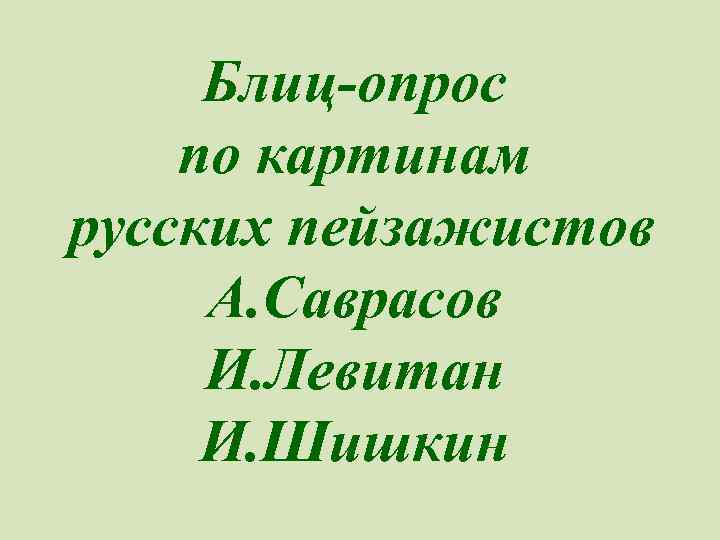 Блиц-опрос по картинам русских пейзажистов А. Саврасов И. Левитан И. Шишкин 