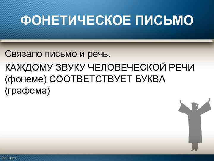 ФОНЕТИЧЕСКОЕ ПИСЬМО Связало письмо и речь. КАЖДОМУ ЗВУКУ ЧЕЛОВЕЧЕСКОЙ РЕЧИ (фонеме) СООТВЕТСТВУЕТ БУКВА (графема)