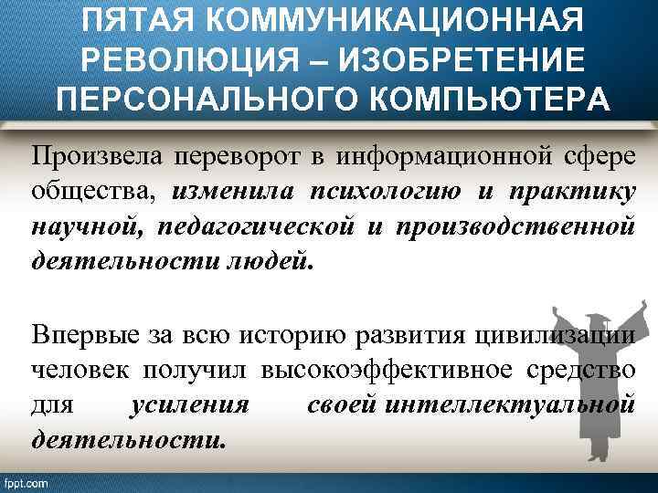 ПЯТАЯ КОММУНИКАЦИОННАЯ РЕВОЛЮЦИЯ – ИЗОБРЕТЕНИЕ ПЕРСОНАЛЬНОГО КОМПЬЮТЕРА Произвела переворот в информационной сфере общества, изменила