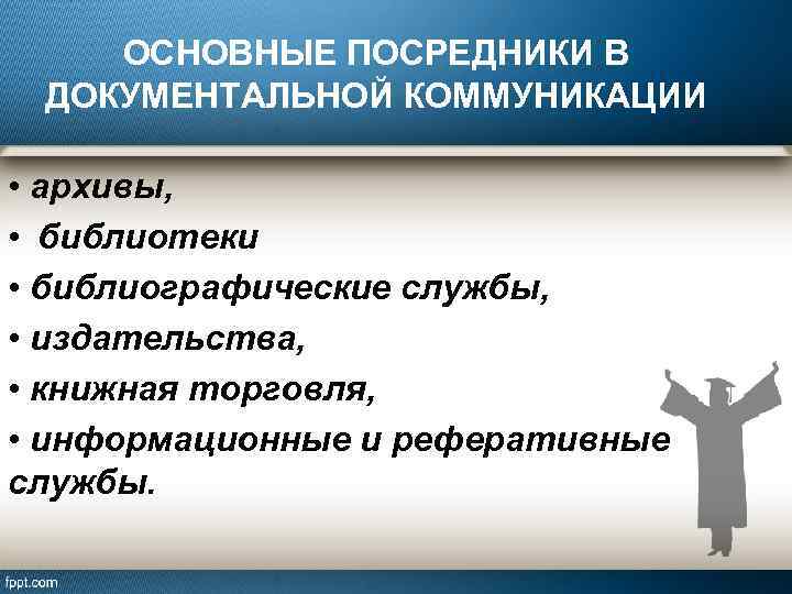 ОСНОВНЫЕ ПОСРЕДНИКИ В ДОКУМЕНТАЛЬНОЙ КОММУНИКАЦИИ • архивы, • библиотеки • библиографические службы, • издательства,