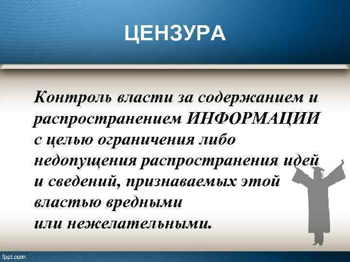 ЦЕНЗУРА Контроль власти за содержанием и распространением ИНФОРМАЦИИ с целью ограничения либо недопущения распространения