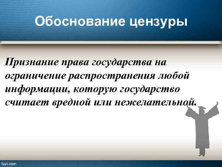 Обоснование цензуры Признание права государства на ограничение распространения любой информации, которую государство считает вредной