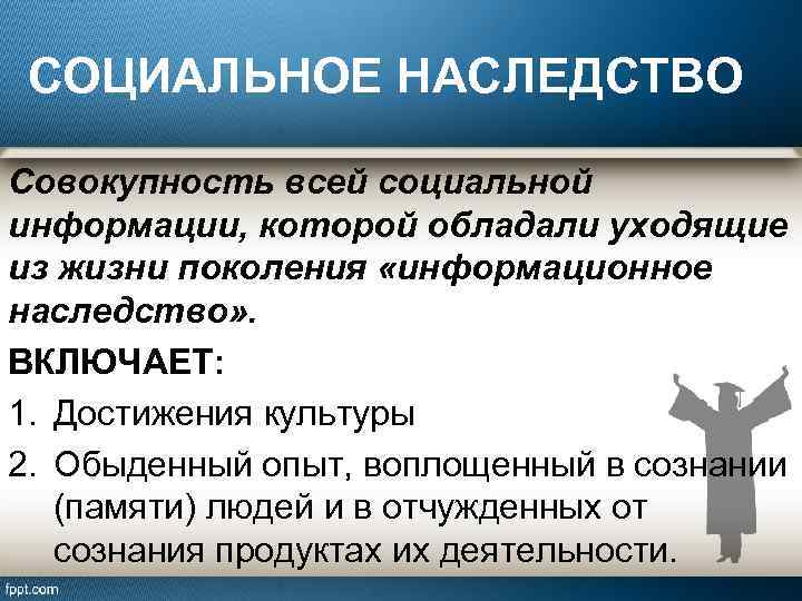 СОЦИАЛЬНОЕ НАСЛЕДСТВО Совокупность всей социальной информации, которой обладали уходящие из жизни поколения «информационное наследство»