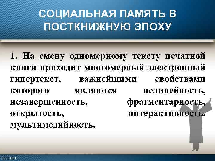 СОЦИАЛЬНАЯ ПАМЯТЬ В ПОСТКНИЖНУЮ ЭПОХУ 1. На смену одномерному тексту печатной книги приходит многомерный