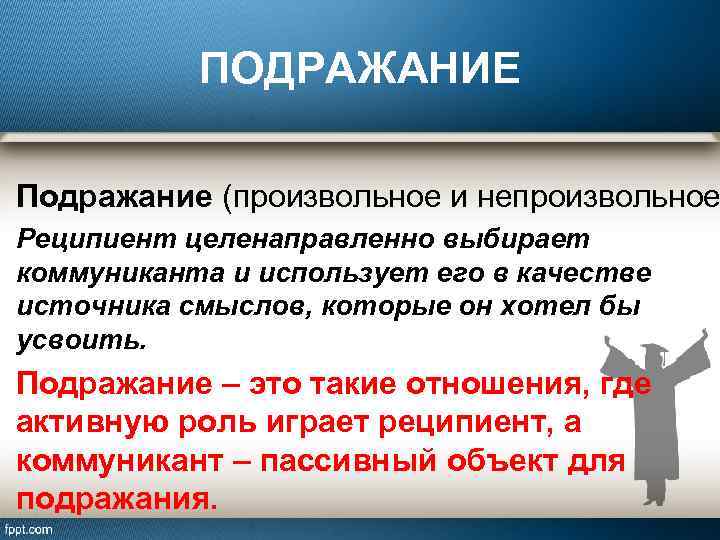 ПОДРАЖАНИЕ Подражание (произвольное и непроизвольное Реципиент целенаправленно выбирает коммуниканта и использует его в качестве