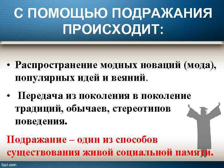 С ПОМОЩЬЮ ПОДРАЖАНИЯ ПРОИСХОДИТ: • Распространение модных новаций (мода), популярных идей и веяний. •