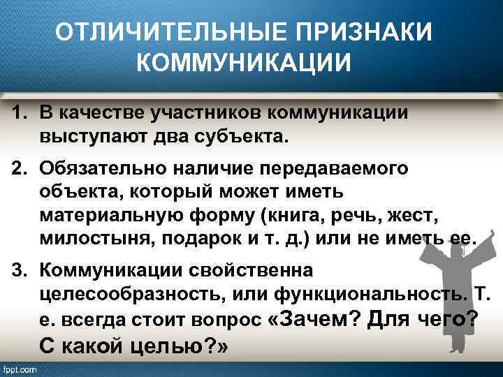 ОТЛИЧИТЕЛЬНЫЕ ПРИЗНАКИ КОММУНИКАЦИИ 1. В качестве участников коммуникации выступают два субъекта. 2. Обязательно наличие