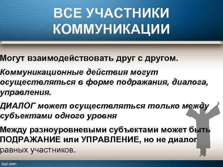 ВСЕ УЧАСТНИКИ КОММУНИКАЦИИ Могут взаимодействовать друг с другом. Коммуникационные действия могут осуществляться в форме