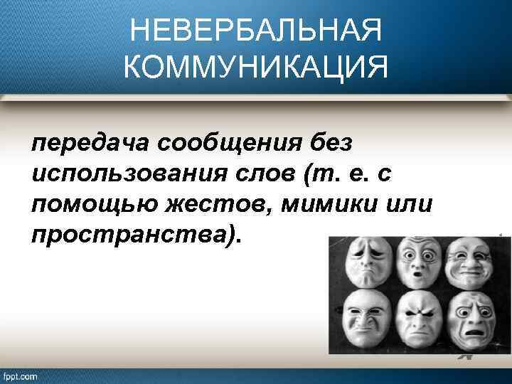 НЕВЕРБАЛЬНАЯ КОММУНИКАЦИЯ передача сообщения без использования слов (т. е. с помощью жестов, мимики или