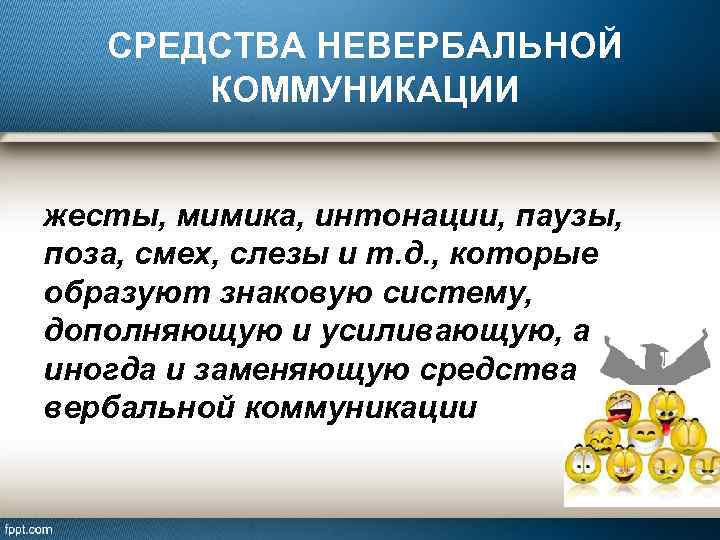 СРЕДСТВА НЕВЕРБАЛЬНОЙ КОММУНИКАЦИИ жесты, мимика, интонации, паузы, поза, смех, слезы и т. д. ,