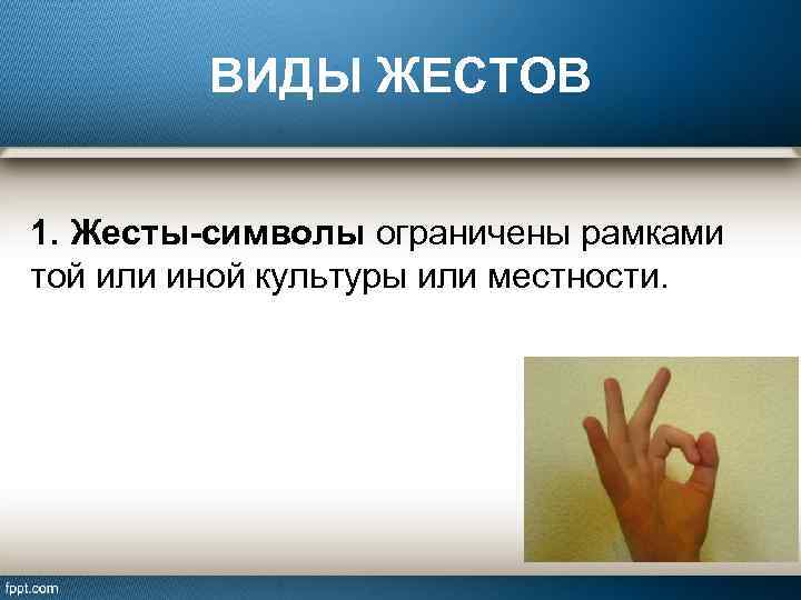 ВИДЫ ЖЕСТОВ 1. Жесты-символы ограничены рамками той или иной культуры или местности. 