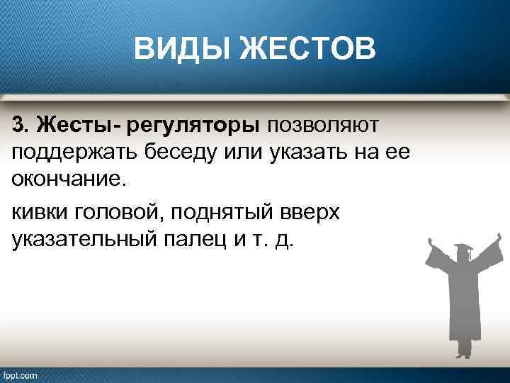 ВИДЫ ЖЕСТОВ 3. Жесты- регуляторы позволяют поддержать беседу или указать на ее окончание. кивки