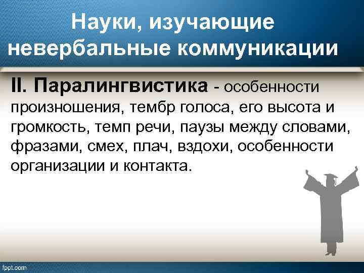 Науки, изучающие невербальные коммуникации II. Паралингвистика - особенности произношения, тембр голоса, его высота и