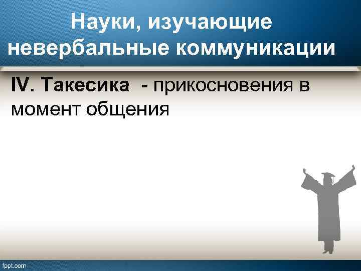 Науки, изучающие невербальные коммуникации IV. Такесика - прикосновения в момент общения 