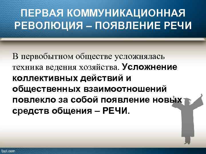 ПЕРВАЯ КОММУНИКАЦИОННАЯ РЕВОЛЮЦИЯ – ПОЯВЛЕНИЕ РЕЧИ В первобытном обществе усложнялась техника ведения хозяйства. Усложнение