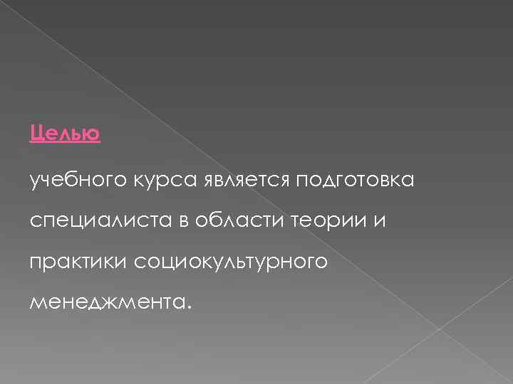 Целью учебного курса является подготовка специалиста в области теории и практики социокультурного менеджмента. 