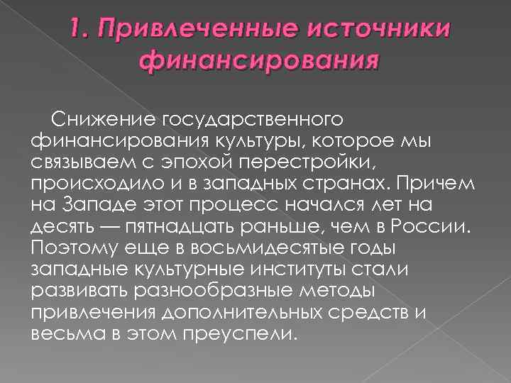 1. Привлеченные источники финансирования Снижение государственного финансирования культуры, которое мы связываем с эпохой перестройки,